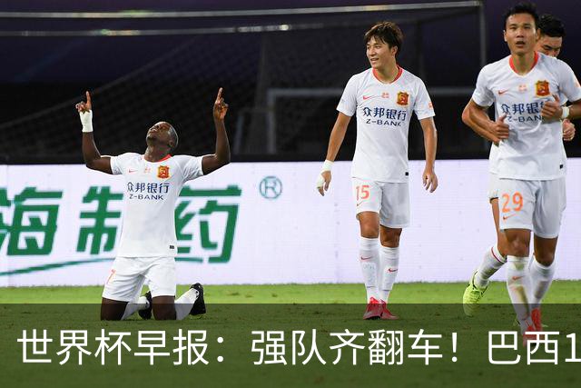 世界杯早报：强队齐翻车！巴西1-1平摩洛哥 瑞士1-1遭卡塔尔绝平
